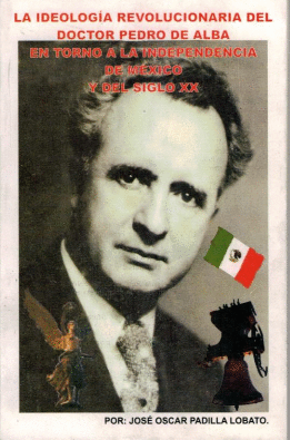 IDEOLOGIA REVOLUCIONARIA DEL DOCTOR PEDRO DE ALBA EN TORNO A LA INDEPENDENCIA DE MEXICO Y DEL SIGLO XX