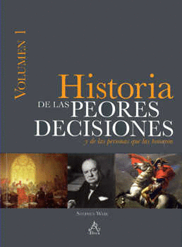 HISTORIA DE LAS PEORES DESICIONES Y DE LAS PERSONAS QUE LAS TOMARON VOLUMEN 1
