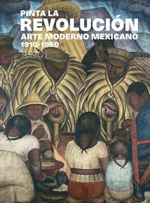 PINTA LA REVOLUCION ARTE MODERNO MEXICANO 1910 1950 TOMO 1