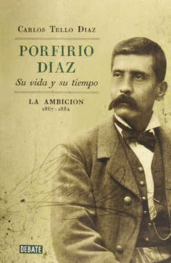 PORFIRIO DIAZ SU VIDA Y SU TIEMPO LA AMBICION 1867-1884