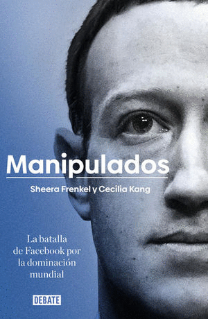 MANIPULADOS LA BATALLA DE FACEBOOK POR LA DOMINACION MUNDIAL