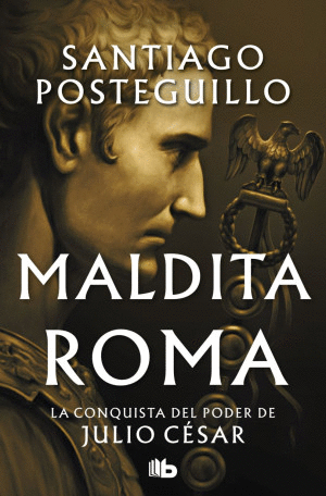 MALDITA ROMA. LA CONQUISTA DEL PODER DE JULIO CESAR