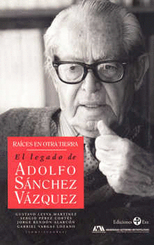 RAICES DE OTRA TIERRA EL LEGADO DE ADOLFO SANCHEZ VAZQUEZ