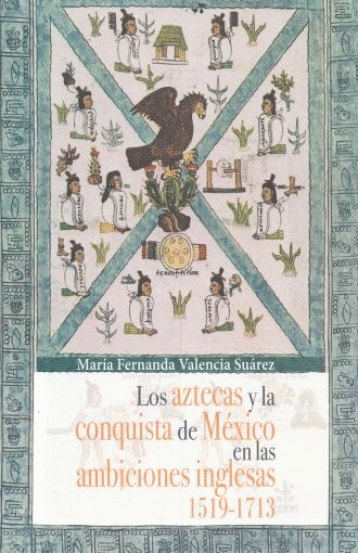 AZTECAS Y LA CONQUISTA DE MEXICO EN LAS AMBICIONES INGLESAS 1519 - 1713