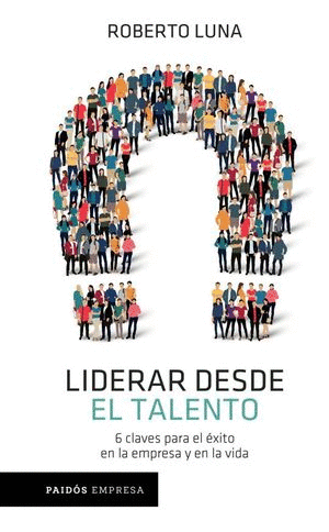 LIDERAR DESDE EL TALENTO. 6 CLAVES PARA EL EXITO EN LA EMPRESA Y EN LA VIDA
