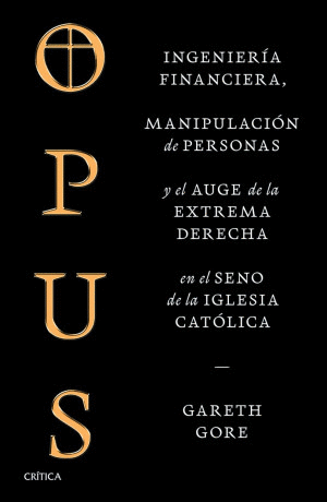 OPUS. INGENIERIA FINANCIERA, MANIPULACION DE PERSONAS Y EL AUGE DE LA EXTREMA DERECHA EN EL SENO DE LA IGLESIA CATOLICA