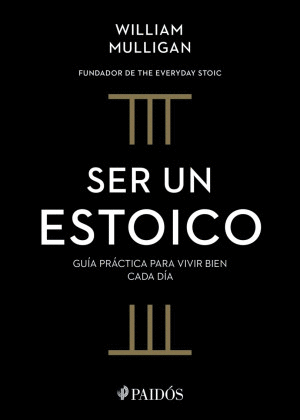 SER UN ESTOICO.   GUIA PRACTICA PARA VIVIR BIEN CADA DIA