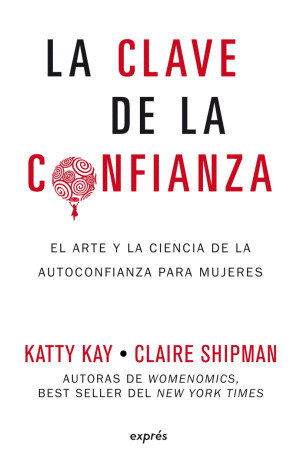LA CLAVE DE LA CONFIANZA. EL ARTE Y LA CIENCIA DE LA AUTOCONFIANZA PARA MUJERES