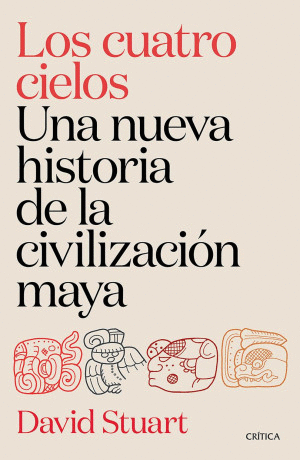 LOS CUATRO CIELOS. UNA NUEVA HISTORIA DE LA CIVILIZACION MAYA