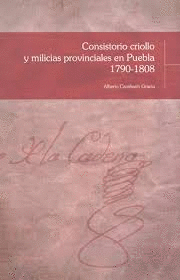 CONSISTORIO CRIOLLO Y MILICIAS PROVINCALES EN PUEBLA 1790 1808