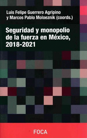 SEGURIDAD Y MONOPOLIO DE LA FUERZA EN MEXICO 2018 - 2021