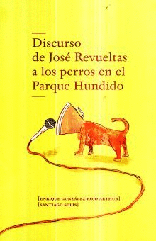 DISCURSO DE JOSE REVUELTAS A LOS PERROS EN EL PARQUE HUNDIDO