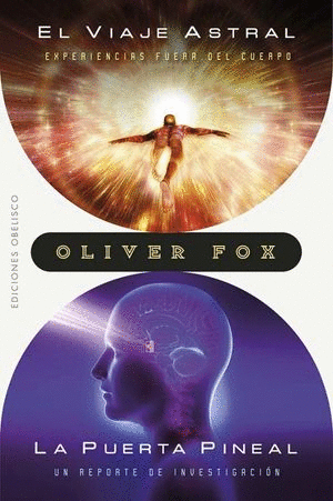 EL VIAJE ASTRAL EXPERIENCIAS FUERA DEL CUERPO / LA PUERTA PINEAL UN REPORTE DE INVESTIGACION