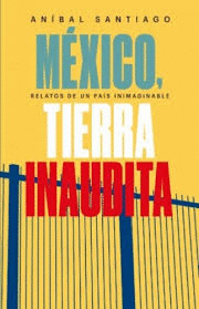 MEXICO RELATOS DE UN PAIS INIMAGINABLE TIERRA INAUDITA