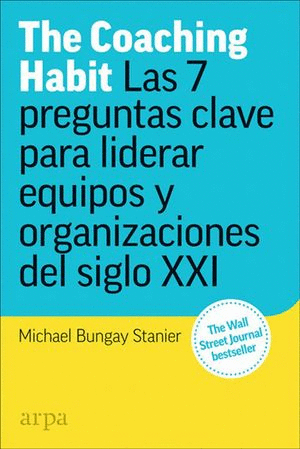 THE COACHING HABIT LAS 7 PREGUNTAS CLAVE PARA LIDERAR EQUIPOS Y ORGANIZACIONES DEL SIGLO XXI