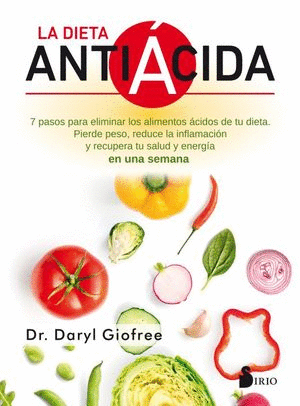 LA DIETA ANTIACIDA  SIETE PASOS PARA ELIMINAR LOS ALIMENTOS CIDOS DE TU DIETA : PIERDE PESO, REDUC