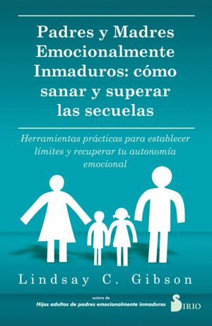 PADRES Y MADRES EMOCIONALMENTE INMADUROS COMO SANAR Y SUPERAR LAS SECUELAS