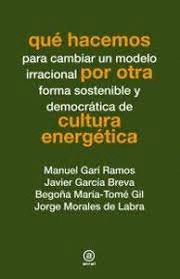 QUE HACEMOS PARA CAMBIAR UN MODELO IRRACIONAL POR OTRA FORMA SOSTENIBLE Y DEMOCRATICA DE CULTURA ENERGETICA