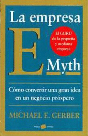 EMPRESA E MYTH COMO CONVERTIR UNA GRAN IDEA EN UN NEGOCIO PROSPERO