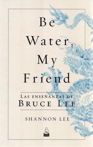 BE WATER MY FRIEND LAS ENSE�ANZAS DE BRUCE LEE