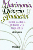 MATRIMONIO DIVORCIO Y ANULACION UNA GUIA PARA ANULAR LOS PROCESOS DE LA IGLESIA