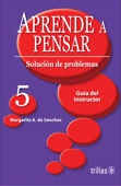 APRENDE A PENSAR 5 SOLUCION DE PROBLEMAS (GUIA DEL INSTRUCTOR)