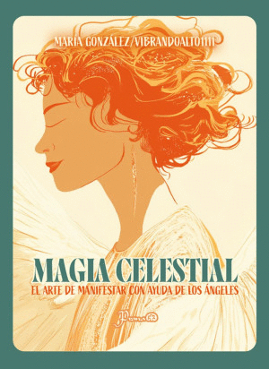 MAGIA CELESTIAL. EL ARTE DE MANIFESTAR CON AYUDA DE LOS ANGELES