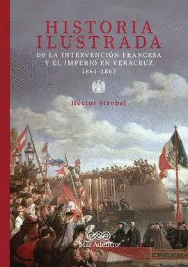 HISTORIA ILUSTRADA DE LA INTERVENCION FRANCESA Y EL IMPERIO EN VERACRUZ 1861-1867