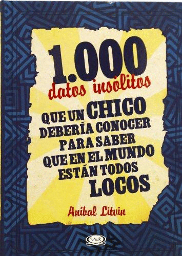 1000 DATOS INSOLITOS QUE UN CHICO DEBERIA CONOCER PARA SABER QUE EN EL MUNDO ESTAN TODOS LOCOS