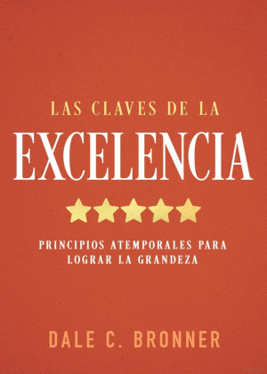 LAS CLAVES DE LA EXCELENCIA. PRINCIPIOS ATEMPORALES PARA LOGRAR LA GRANDEZA