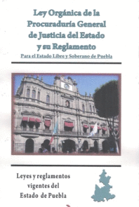 LEY ORGANICA DE LA FISCALIA GENERAL DEL ESTADO DE PUEBLA Y SU REGLAMENTO