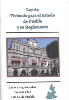 LEY DE VIVIENDA PARA EL ESTADO DE PUEBLA Y SU REGLAMENTO